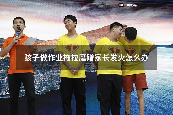 孩子做作业拖拉磨蹭 家长发火怎么办